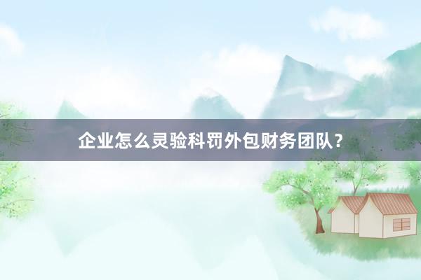 企业怎么灵验科罚外包财务团队？