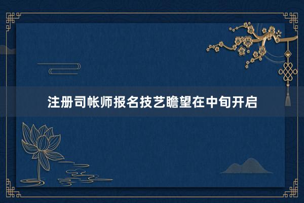 注册司帐师报名技艺瞻望在中旬开启