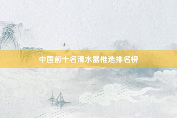 中国前十名清水器推选排名榜