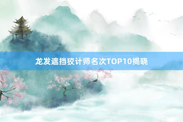 龙发遮挡狡计师名次TOP10揭晓